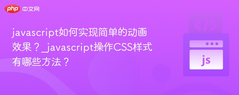 javascript如何实现简单的动画效果?_javascript操作CSS样式有哪些方法?