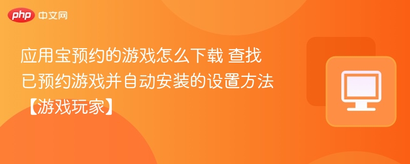 应用宝预约的游戏怎么下载 查找已预约游戏并自动安装的设置方法【游戏玩家】