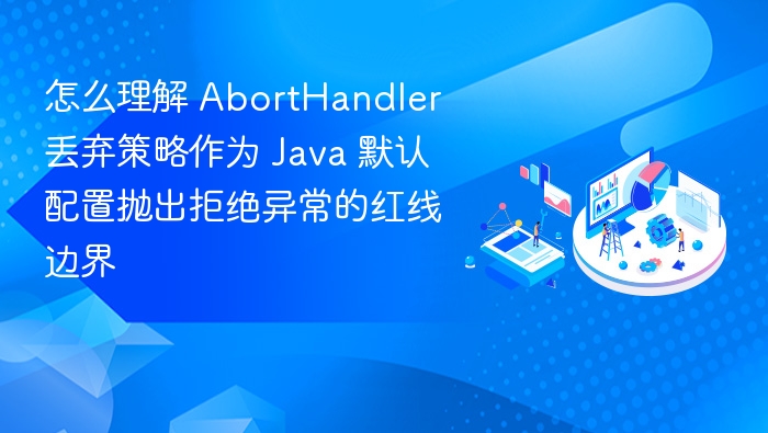 怎么理解 AbortHandler 丢弃策略作为 Java 默认配置抛出拒绝异常的红线边界