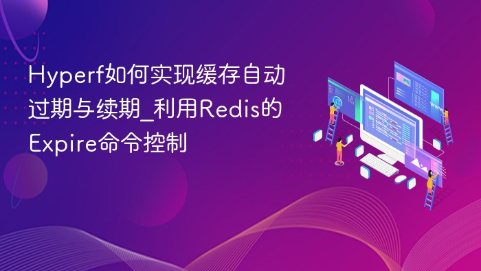 Hyperf如何实现缓存自动过期与续期_利用Redis的Expire命令控制