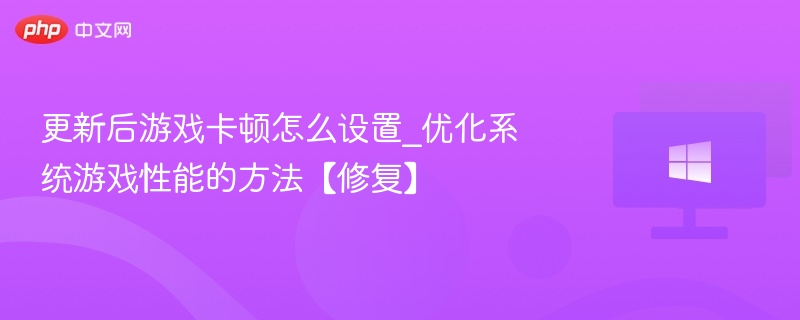 更新后游戏卡顿怎么设置_优化系统游戏性能的方法【修复】