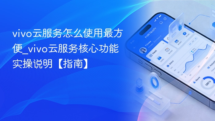 vivo云服务怎么使用最方便_vivo云服务核心功能实操说明【指南】