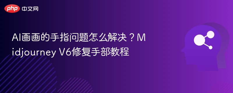 AI画画的手指问题怎么解决？Midjourney V6修复手部教程