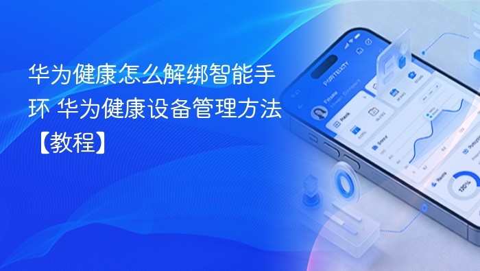 华为健康怎么解绑智能手环 华为健康设备管理方法【教程】