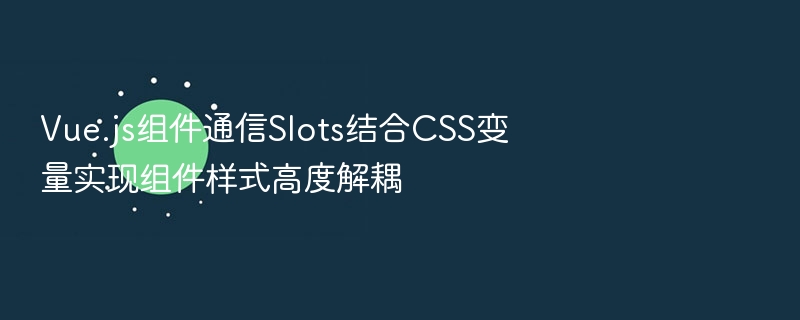 Vue.js组件通信Slots结合CSS变量实现组件样式高度解耦