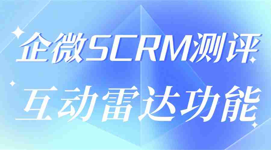 中小企业私域运营缺效率？我实测了6款企微SCRM，微伴互动雷达让我客户转化率翻倍