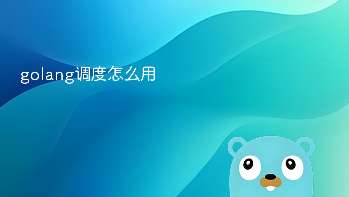 golang调度怎么用