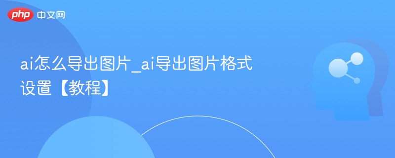 ai怎么导出图片_ai导出图片格式设置【教程】