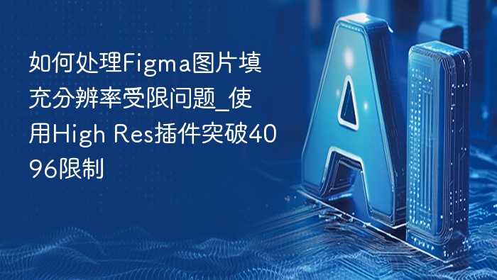 如何处理Figma图片填充分辨率受限问题_使用High Res插件突破4096限制