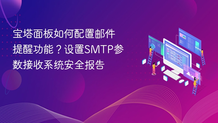 宝塔面板如何配置邮件提醒功能?设置SMTP参数接收系统安全报告