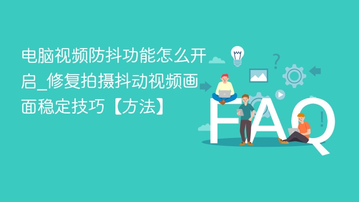 电脑视频防抖功能怎么开启_修复拍摄抖动视频画面稳定技巧【方法】