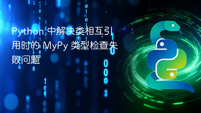 Python 中解决类相互引用时的 MyPy 类型检查失败问题