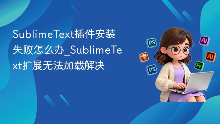 SublimeText插件安装失败怎么办_SublimeText扩展无法加载解决