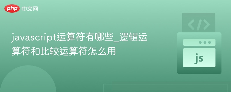 javascript运算符有哪些_逻辑运算符和比较运算符怎么用