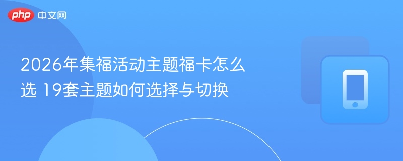 2026年集福活动主题福卡怎么选 19套主题如何选择与切换
