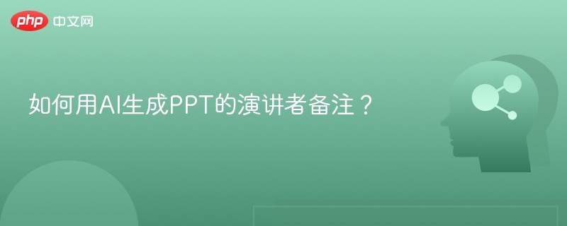 如何用AI生成PPT的演讲者备注？