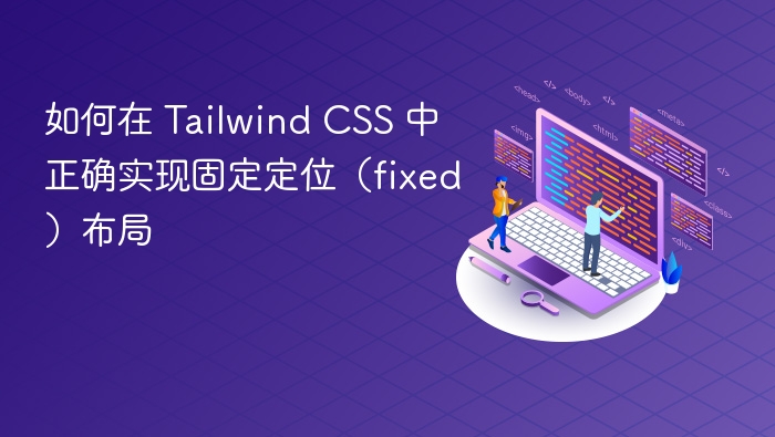 如何在 Tailwind CSS 中正确实现固定定位（fixed）布局
