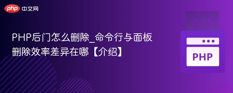PHP后门怎么删除_命令行与面板删除效率差异在哪【介绍】