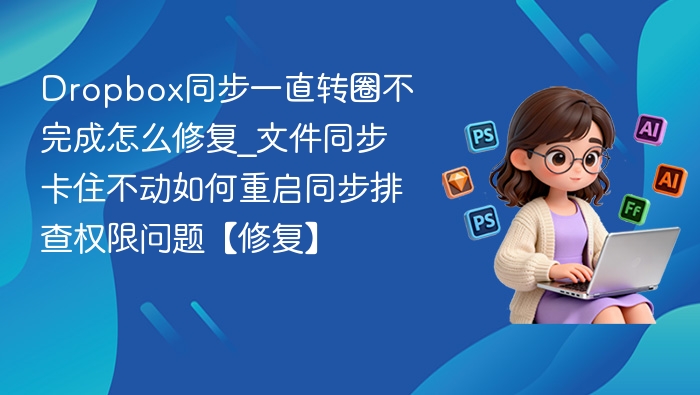 Dropbox同步一直转圈不完成怎么修复_文件同步卡住不动如何重启同步排查权限问题【修复】