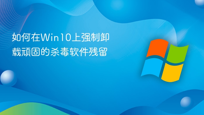 如何在Win10上强制卸载顽固的杀毒软件残留