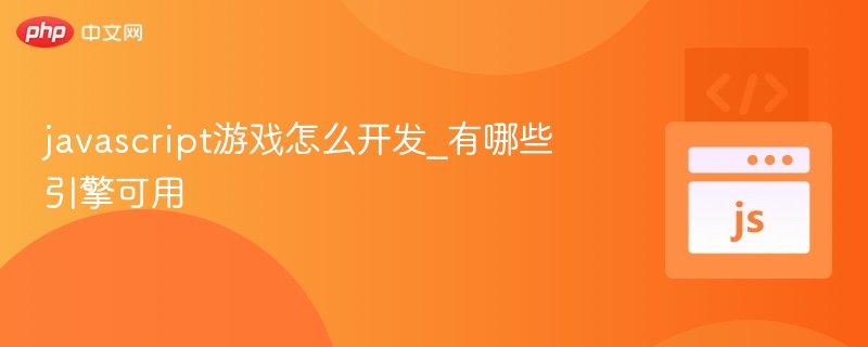 javascript游戏怎么开发_有哪些引擎可用