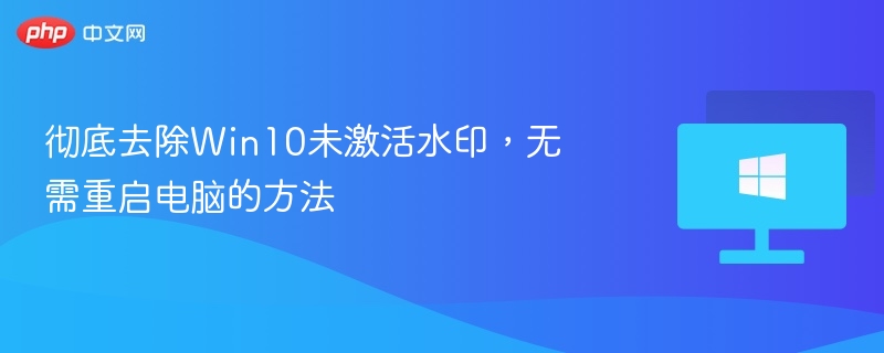彻底去除Win10未激活水印，无需重启电脑的方法