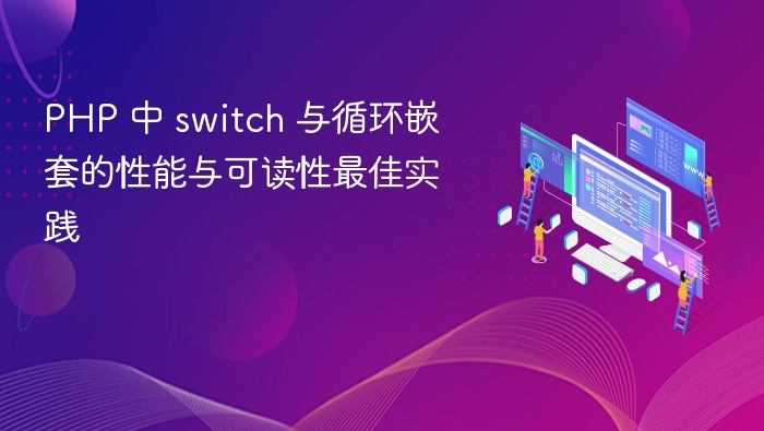 PHP 中 switch 与循环嵌套的性能与可读性最佳实践