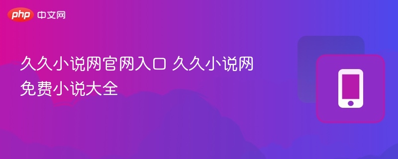 久久小说网官网入口 久久小说网免费小说大全