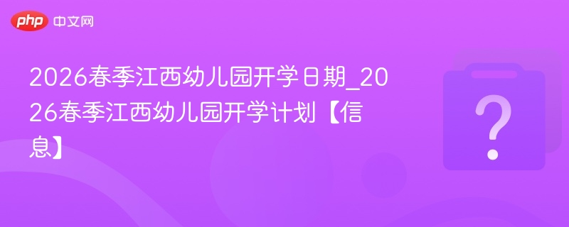 2026春季江西幼儿园开学日期_2026春季江西幼儿园开学计划【信息】