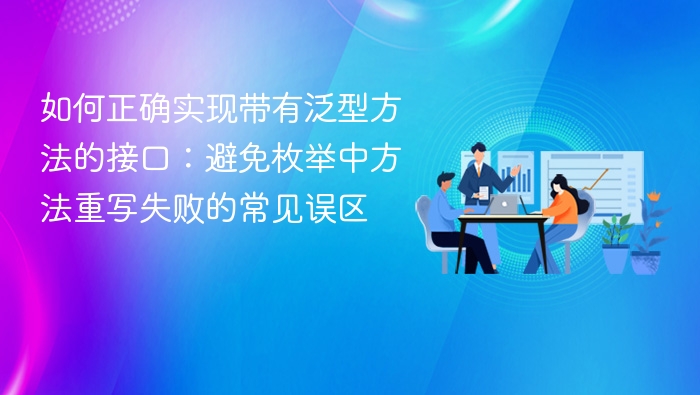 如何正确实现带有泛型方法的接口:避免枚举中方法重写失败的常见误区