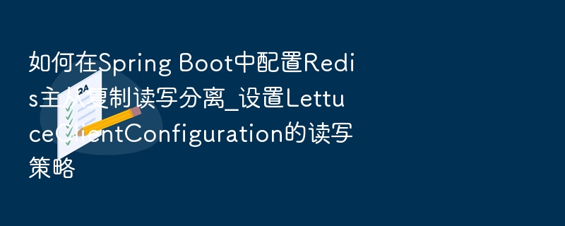 如何在Spring Boot中配置Redis主从复制读写分离_设置LettuceClientConfiguration的读写策略