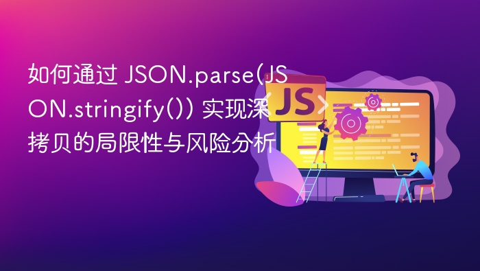 如何通过 JSON.parse(JSON.stringify()) 实现深拷贝的局限性与风险分析