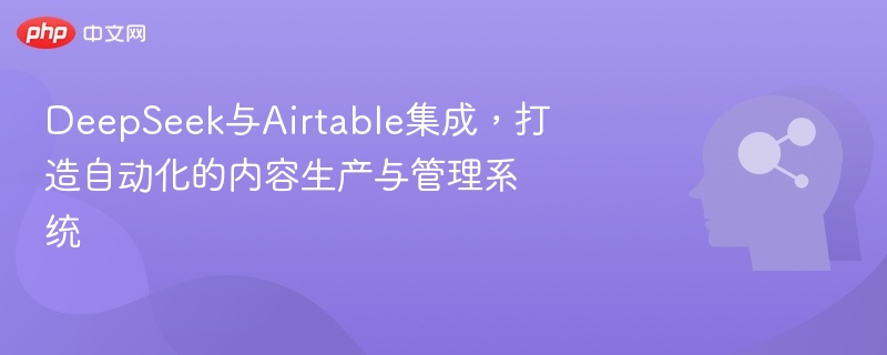 DeepSeek与Airtable集成,打造自动化的内容生产与管理系统