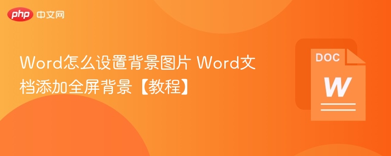 Word怎么设置背景图片 Word文档添加全屏背景【教程】