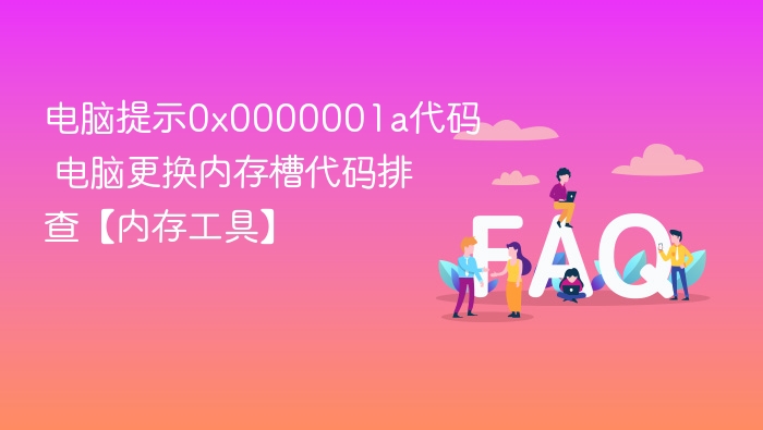 电脑提示0x0000001a代码 电脑更换内存槽代码排查【内存工具】