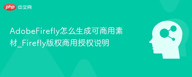 AdobeFirefly怎么生成可商用素材_Firefly版权商用授权说明