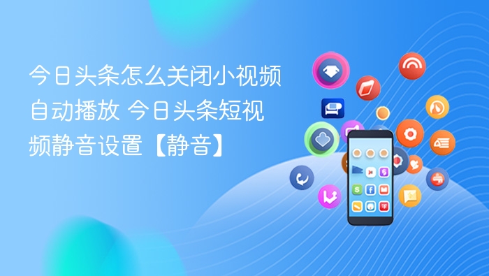 今日头条怎么关闭小视频自动播放 今日头条短视频静音设置【静音】