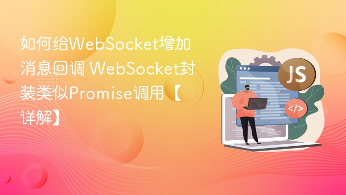 如何给WebSocket增加消息回调 WebSocket封装类似Promise调用【详解】