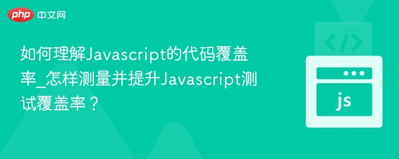 如何理解Javascript的代码覆盖率_怎样测量并提升Javascript测试覆盖率？