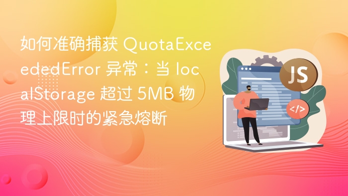 如何准确捕获 QuotaExceededError 异常：当 localStorage 超过 5MB 物理上限时的紧急熔断