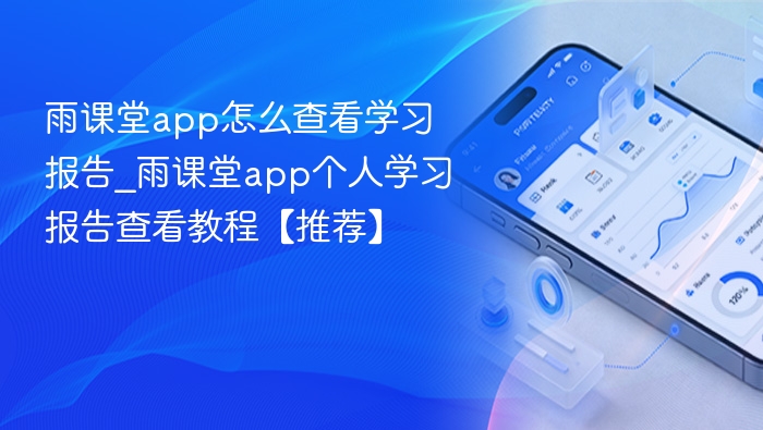 雨课堂app怎么查看学习报告_雨课堂app个人学习报告查看教程【推荐】