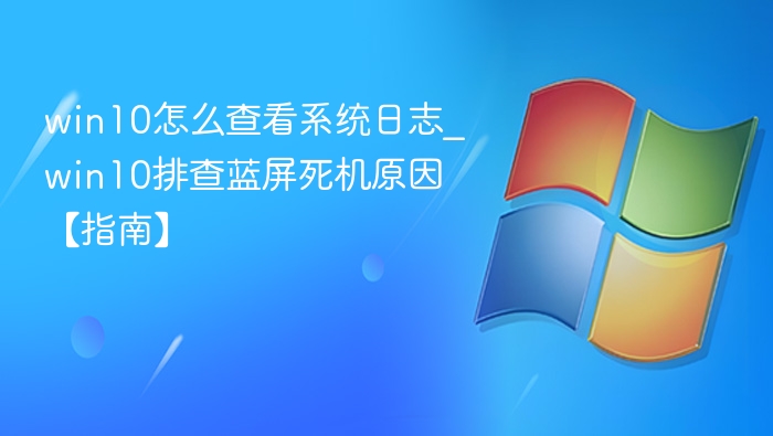 win10怎么查看系统日志_win10排查蓝屏死机原因【指南】