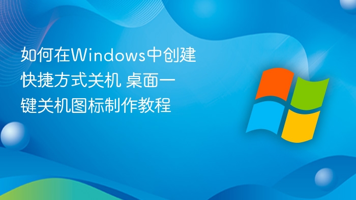 如何在Windows中创建快捷方式关机 桌面一键关机图标制作教程