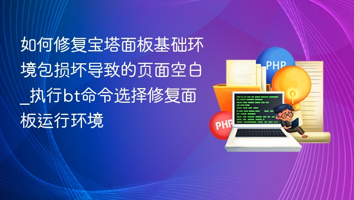 如何修复宝塔面板基础环境包损坏导致的页面空白_执行bt命令选择修复面板运行环境