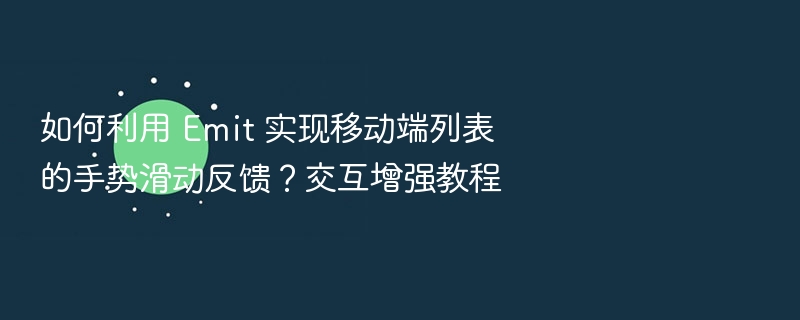 如何利用 Emit 实现移动端列表的手势滑动反馈？交互增强教程