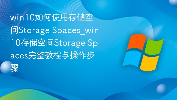 win10如何使用存储空间Storage Spaces_win10存储空间Storage Spaces完整教程与操作步骤