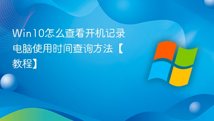 Win10怎么查看开机记录 电脑使用时间查询方法【教程】