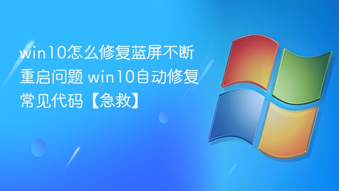 win10怎么修复蓝屏不断重启问题 win10自动修复常见代码【急救】