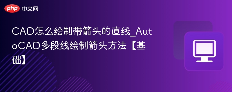 CAD怎么绘制带箭头的直线_AutoCAD多段线绘制箭头方法【基础】