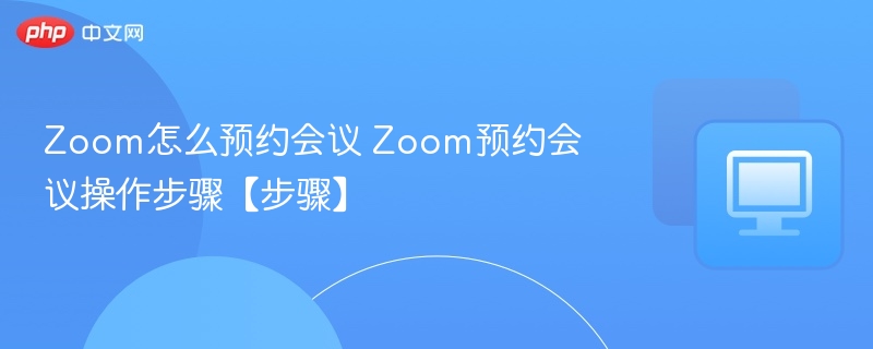 Zoom怎么预约会议 Zoom预约会议操作步骤【步骤】